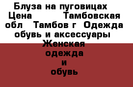 Блуза на пуговицах › Цена ­ 700 - Тамбовская обл., Тамбов г. Одежда, обувь и аксессуары » Женская одежда и обувь   . Тамбовская обл.,Тамбов г.